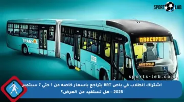 اشتراك الطلاب في باص BRT يتراجع بأسعار خاصة من 1 حتى 7 سبتمبر 2025 – هل تستفيد من العرض؟